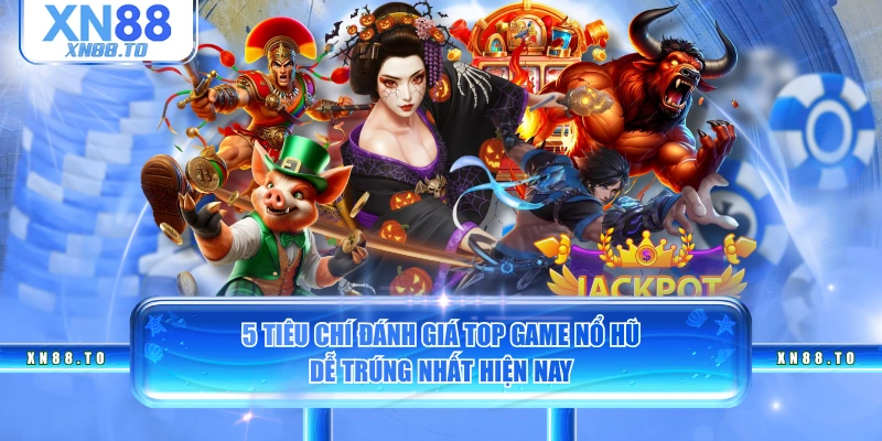 5 tiêu chí đánh giá top game nổ hũ dễ trúng nhất hiện nay