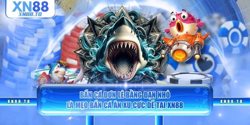 Bắn cá đơn lẻ bằng đạn nhỏ là mẹo bắn cá ăn xu cực dễ tại XN88
