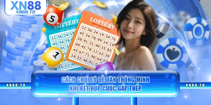 Cách chơi lô đề dàn thông minh khi kết hợp cược gấp thếp