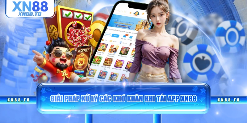 Giải pháp xử lý các khó khăn khi tải app XN88
