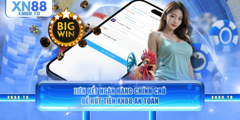 Liên kết ngân hàng chính chủ để rút tiền XN88 an toàn