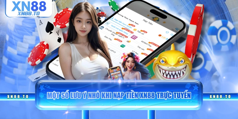 Một số lưu ý nhỏ khi nạp tiền XN88 trực tuyến
