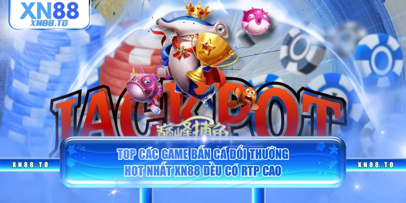 Top các game bắn cá đổi thưởng hot nhất XN88 đều có RTP cao