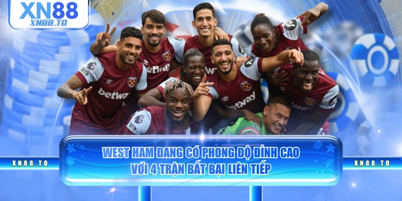 West Ham đang có phong độ đỉnh cao với 4 trận bất bại liên tiếp